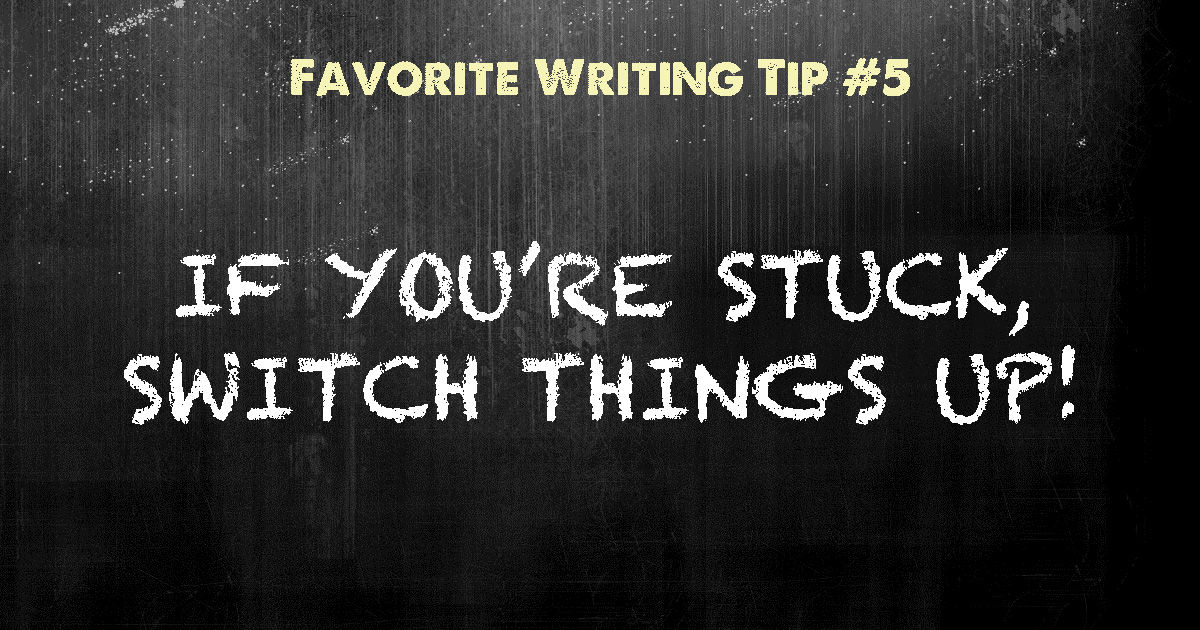 Favorite Writing Tips: #5 – Stuck? Switch things up!